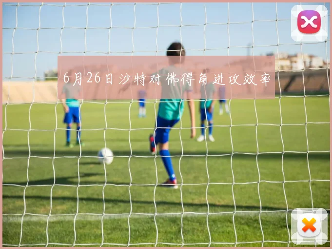 6月26日沙特对佛得角进攻效率