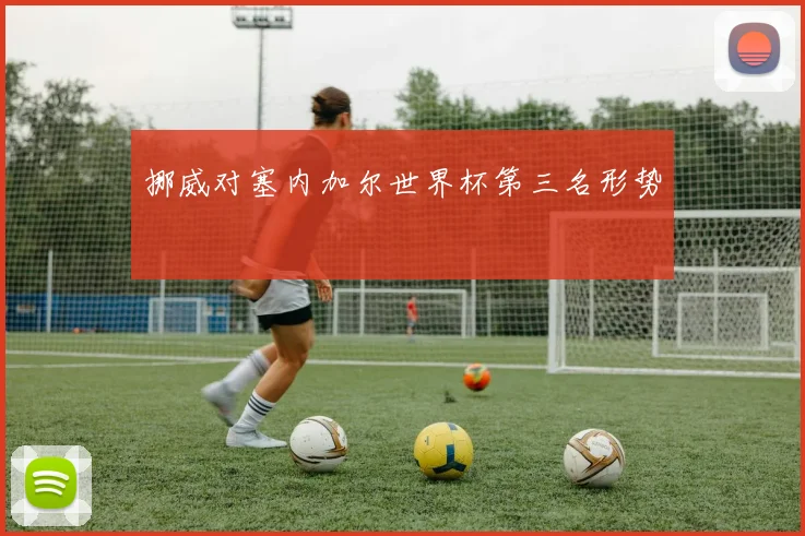 挪威对塞内加尔世界杯第三名形势