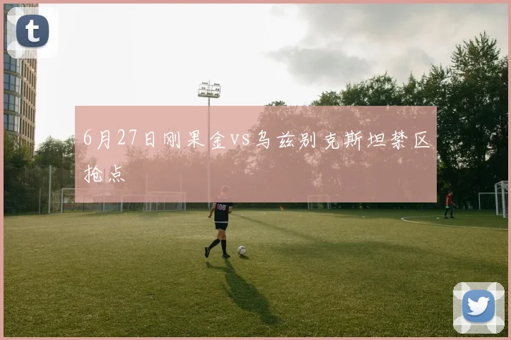 6月27日刚果金vs乌兹别克斯坦禁区抢点