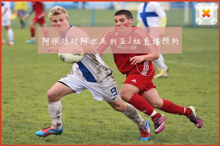 阿根廷对阿尔及利亚J组直播预约