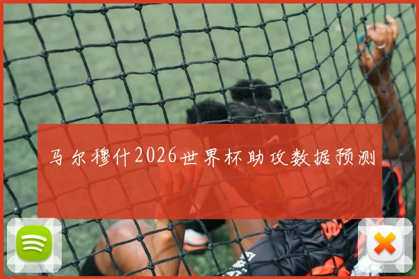 马尔穆什2026世界杯助攻数据预测