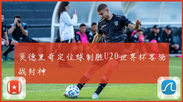莫德里奇定位球制胜U20世界杯客场战封神