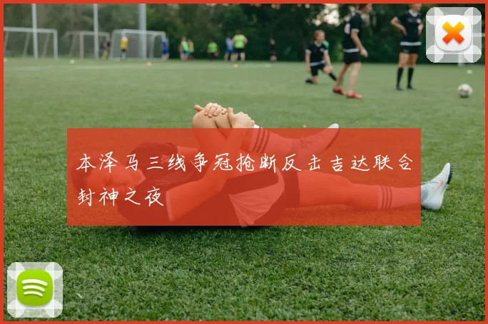 本泽马三线争冠抢断反击吉达联合封神之夜
