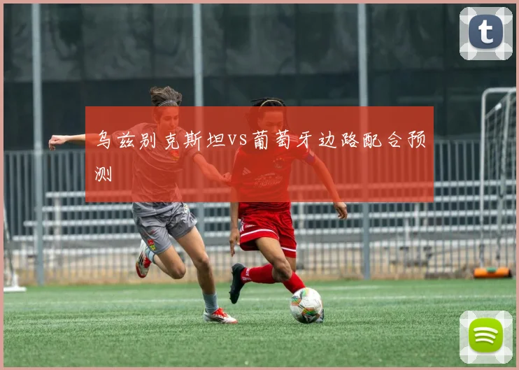 乌兹别克斯坦vs葡萄牙边路配合预测