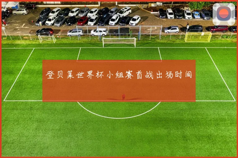 登贝莱世界杯小组赛首战出场时间
