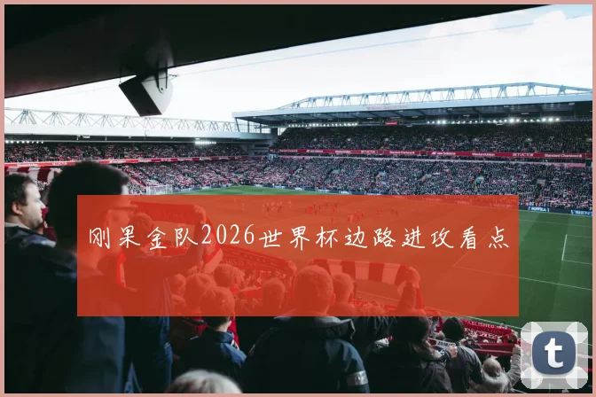 刚果金队2026世界杯边路进攻看点
