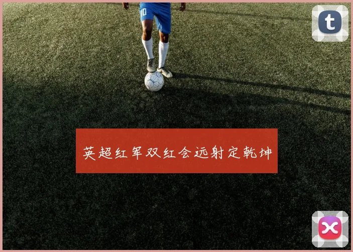 英超红军双红会远射定乾坤