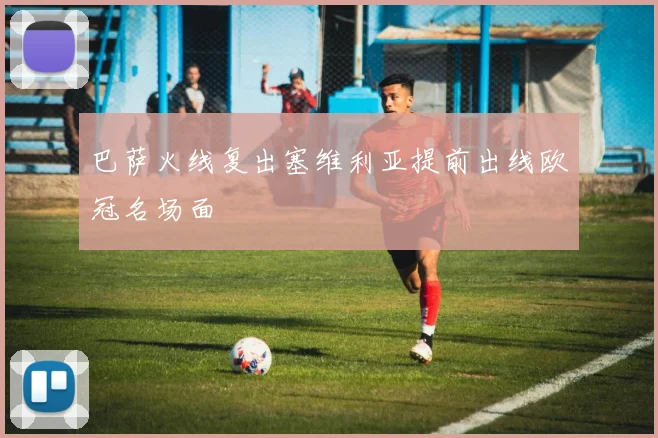 巴萨火线复出塞维利亚提前出线欧冠名场面