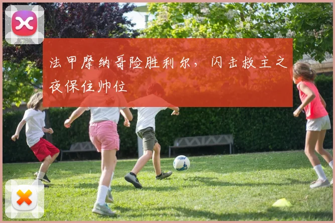 法甲摩纳哥险胜利尔，闪击救主之夜保住帅位