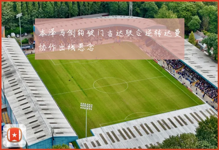 本泽马倒钩破门吉达联合逆转达曼协作出线悬念