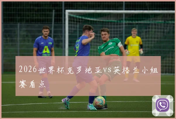 2026世界杯克罗地亚vs英格兰小组赛看点