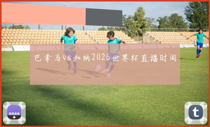 巴拿马vs加纳2026世界杯直播时间