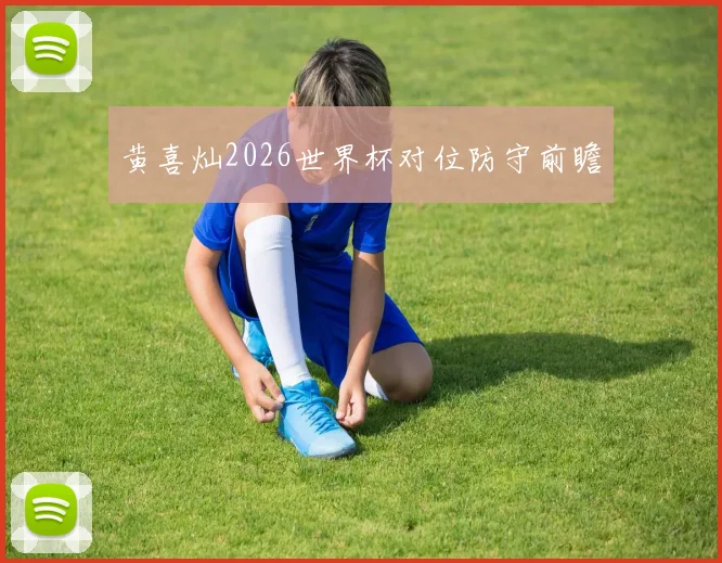 黄喜灿2026世界杯对位防守前瞻