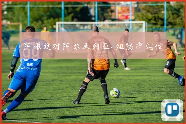 阿根廷对阿尔及利亚J组防守站位