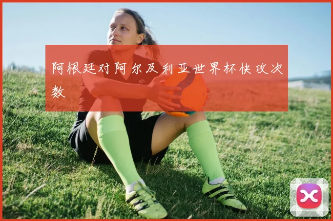 阿根廷对阿尔及利亚世界杯快攻次数