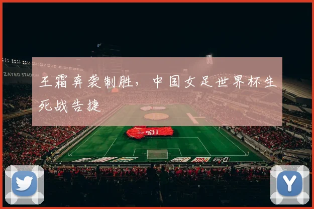 王霜奔袭制胜，中国女足世界杯生死战告捷