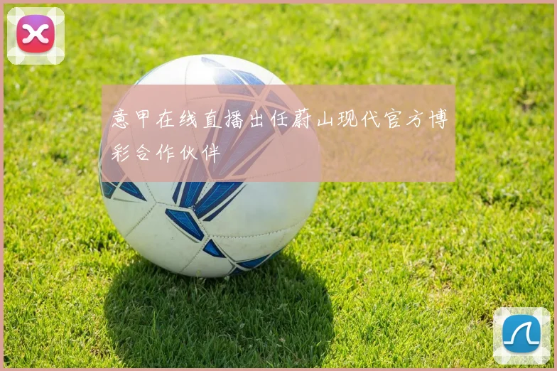 意甲在线直播出任蔚山现代官方博彩合作伙伴
