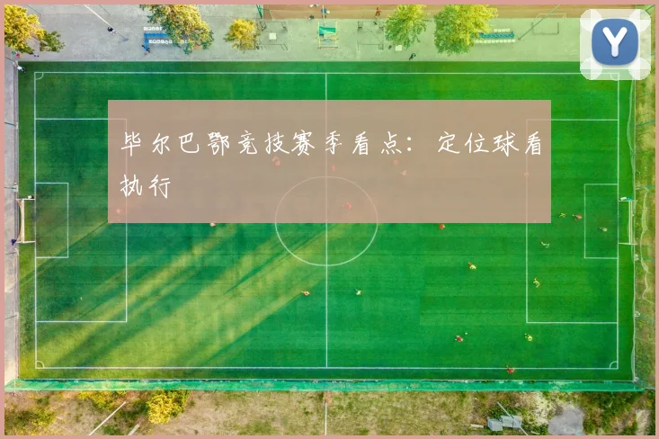 毕尔巴鄂竞技赛季看点：定位球看执行