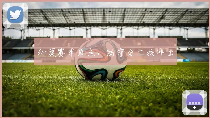 科莫赛季看点，防守分工抗冲击