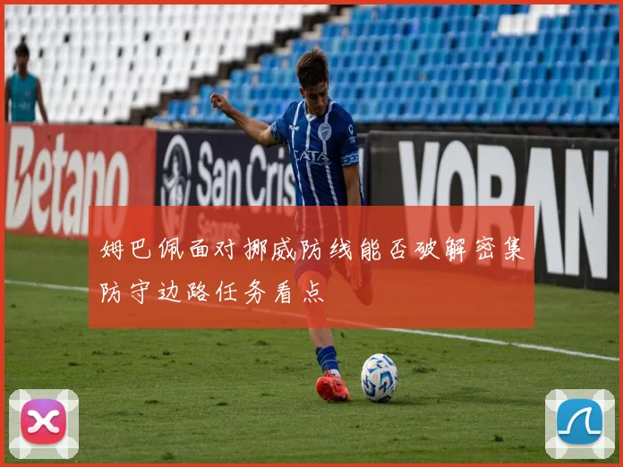 姆巴佩面对挪威防线能否破解密集防守边路任务看点