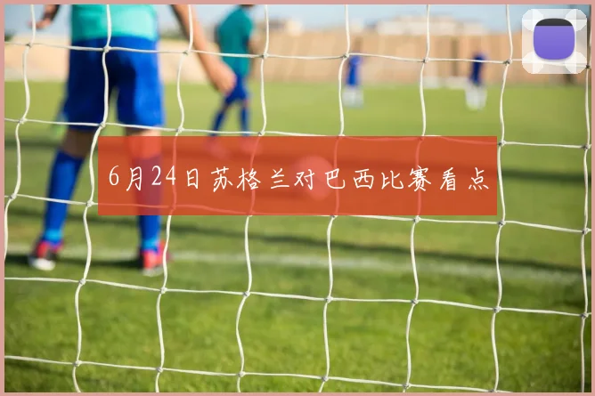 6月24日苏格兰对巴西比赛看点