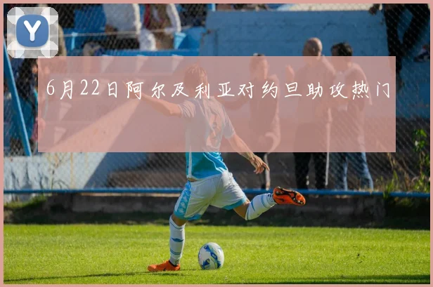 6月22日阿尔及利亚对约旦助攻热门