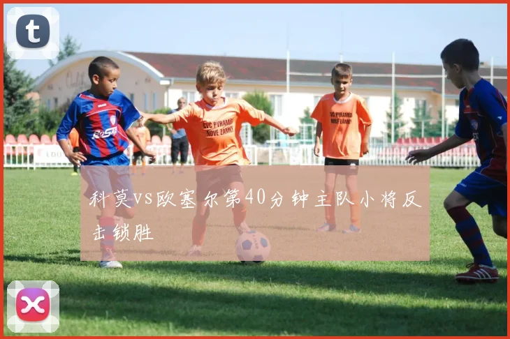 科莫vs欧塞尔第40分钟主队小将反击锁胜