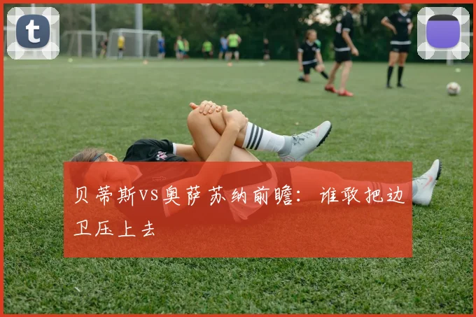 贝蒂斯vs奥萨苏纳前瞻：谁敢把边卫压上去