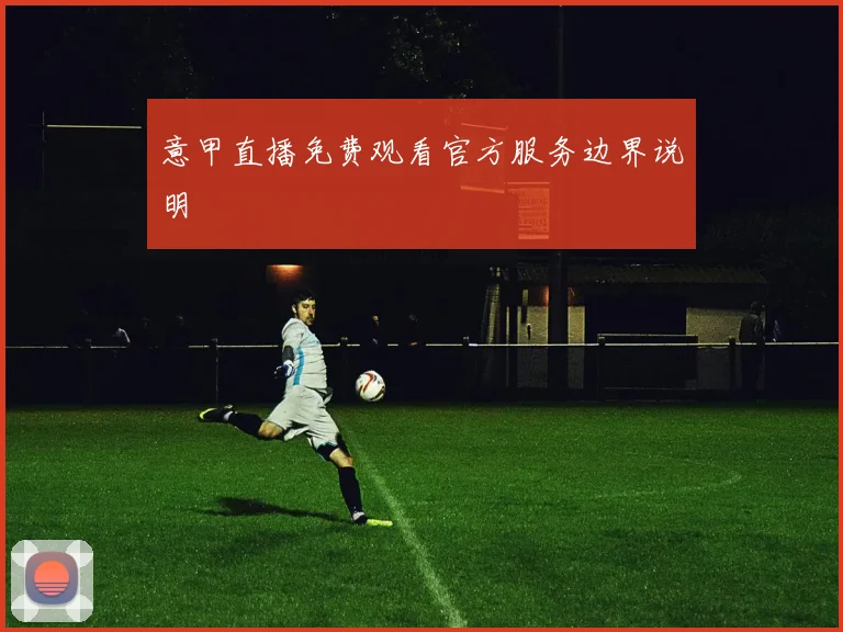 意甲直播免费观看官方服务边界说明