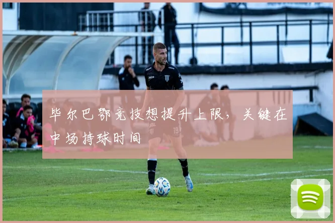 毕尔巴鄂竞技想提升上限，关键在中场持球时间