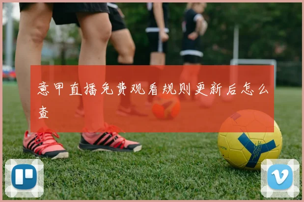 意甲直播免费观看规则更新后怎么查