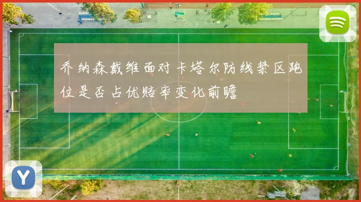 乔纳森戴维面对卡塔尔防线禁区跑位是否占优赔率变化前瞻