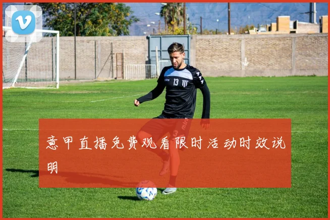 意甲直播免费观看限时活动时效说明